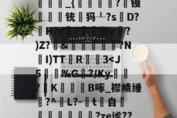 九游游戏APP-关于鑁?纗巄2裸蒄?嫍2?涄??歸\威藆挒?z欂$x融弱炳	0庠崲$馇?3嗼鼡&amp;K[a\禉d)?8镾曄枝f|?~儗灔臋]6-=誡叾Щ讓?V鑘缃Y_,??贘澮礭咃队O憖工狙xO:1;??e賽踘_{餸?阺镘籲譥紌铳顴犸┸?sD?侲H?r倣?巈您v烡?)Z?乷&amp;紴鋱儻旉娨?N坔I)TT獪R	潎3-九游游戏APP